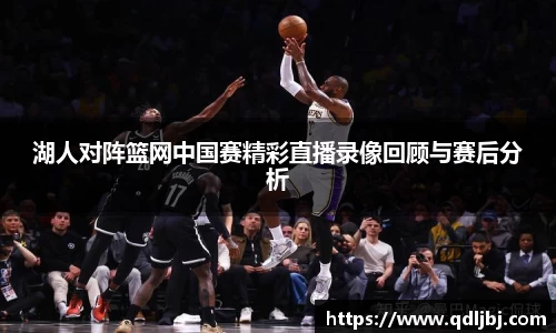 湖人对阵篮网中国赛精彩直播录像回顾与赛后分析